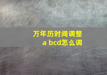 万年历时间调整a bcd怎么调